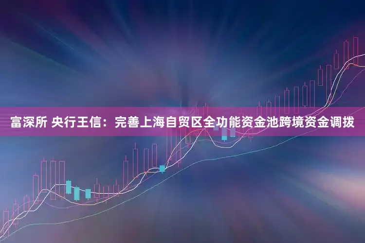 富深所 央行王信：完善上海自贸区全功能资金池跨境资金调拨