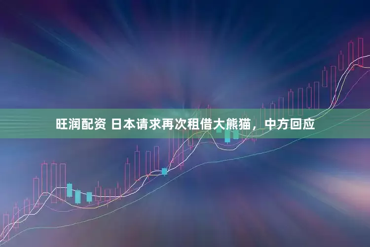 旺润配资 日本请求再次租借大熊猫，中方回应