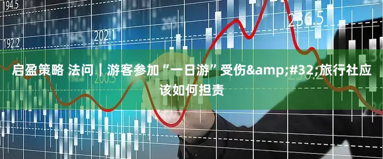 启盈策略 法问｜游客参加“一日游”受伤&#32;旅行社应该如何担责