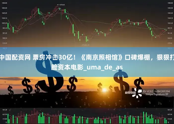 中国配资网 票房冲击30亿！《南京照相馆》口碑爆棚，狠狠打脸资本电影_uma_de_as