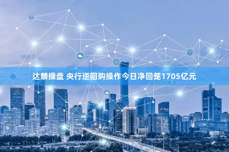 达麟操盘 央行逆回购操作今日净回笼1705亿元