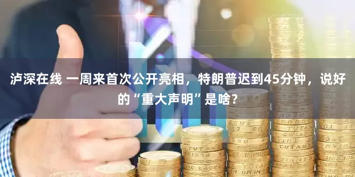 泸深在线 一周来首次公开亮相，特朗普迟到45分钟，说好的“重大声明”是啥？