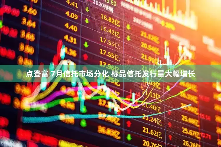 点登富 7月信托市场分化 标品信托发行量大幅增长