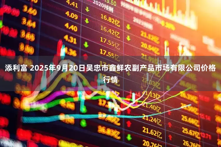 添利富 2025年9月20日吴忠市鑫鲜农副产品市场有限公司价格行情