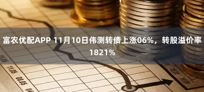 富农优配APP 11月10日伟测转债上涨06%,转股溢价率1821%
